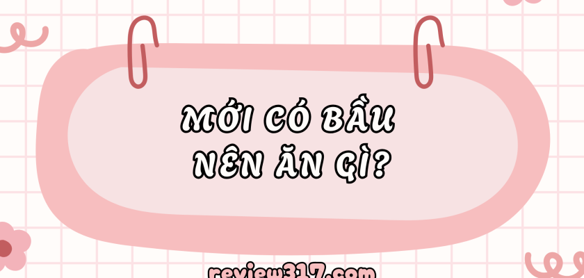 Mới Có Bầu Nên Ăn Gì? Bí Quyết Dinh Dưỡng Thai Kỳ Khỏe Mạnh
