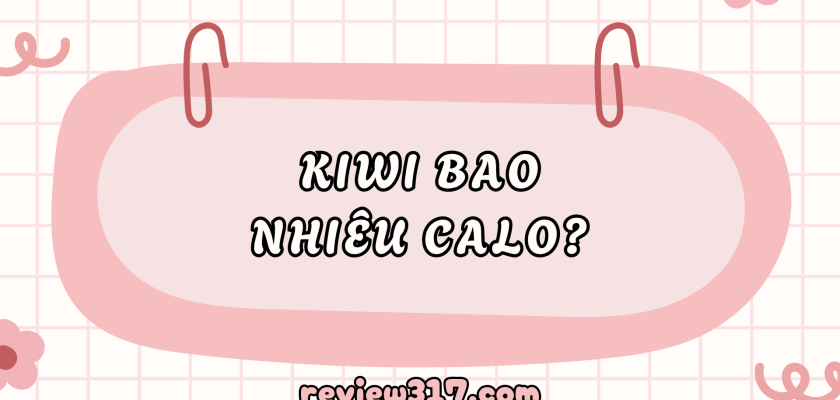 Kiwi bao nhiêu calo? Giá trị dinh dưỡng và lợi ích sức khỏe